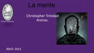 La mente
Christopher Trinidad
Arenas.
Abril: 2013
Campus Sabancuy
 