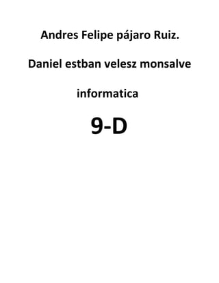 Andres Felipe pájaro Ruiz.

Daniel estban velesz monsalve

        informatica

           9-D
 