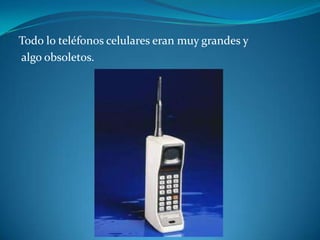 Todo lo teléfonos celulares eran muy grandes y
algo obsoletos.
 