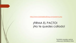 http://www.bastadebullying.com/parents.php
¡FIRMA EL PACTO!
¡No te quedes callado!
También puedes opinar
utilizando #ENDBULLYING
 