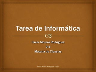 Oscar Morera Rodríguez
          9-4
  Materia de Ciencias



   Oscar Morera Rodrigez 9-4 trea
 