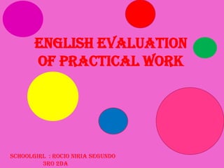 English evaluation
       of practical work




Schoolgirl : Rocio Niria Segundo
         3ro 2da
 