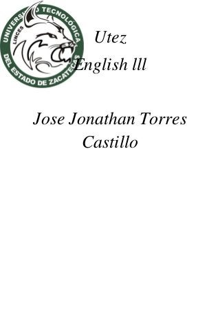 Utez
English lll
Jose Jonathan Torres
Castillo
 