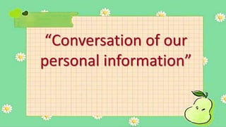 “Conversation of our
personal information”
 