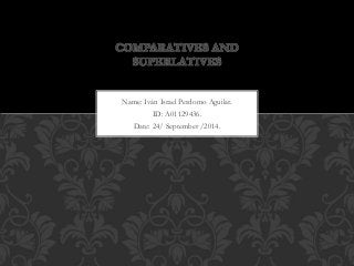 COMPARATIVES AND 
SUPERLATIVES 
Name: Iván Israel Perdomo Aguilar. 
ID: A01129436. 
Date: 24/ September /2014. 
 