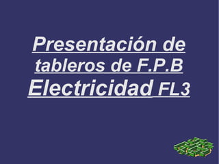 Presentación de
tableros de F.P.B
Electricidad FL3

 