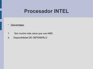 Procesador INTEL

Desventajas:
1. Son mucho más caros que una AMD.
2. Disponibilidad DE OBTENERLO
 