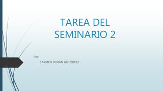 TAREA DEL
SEMINARIO 2
Por:
CARMEN DURÁN GUTIÉRREZ
 