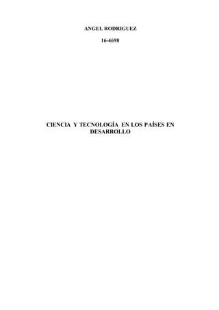 ANGEL RODRIGUEZ
16-4698
CIENCIA Y TECNOLOGÍA EN LOS PAÍSES EN
DESARROLLO
 