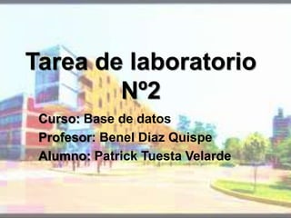 Tarea de laboratorio Nº2 Curso: Base de datos Profesor: Benel Diaz Quispe Alumno: Patrick Tuesta Velarde 