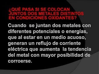 ¿QUÉ PASA SI SE COLOCAN
JUNTOS DOS METALES DISTINTOS
EN CONDICIONES OXIDANTES?
 