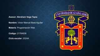 Asesor: Abraham Vega Tapia
Nombre: Victor Manuel Beas Aguilar
Materia: Programación Web
Código: 21764936
Ciclo escolar: 2024A
 