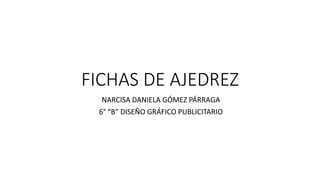 FICHAS DE AJEDREZ
NARCISA DANIELA GÓMEZ PÁRRAGA
6° “B” DISEÑO GRÁFICO PUBLICITARIO
 