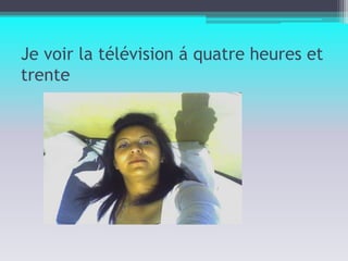 Je voir la télévision á quatre heures et trente 