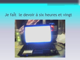 Je faÎt  le devoir á six heures et vingt