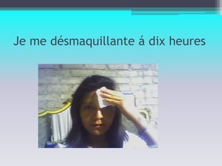 Je me désmaquillante á dix heures 