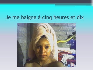 Je me baigne á cinq heures et dix