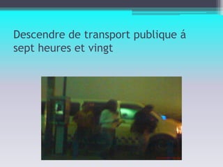 Descendre de transport publique á  sept heures et vingt