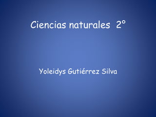 Ciencias naturales 2°
Yoleidys Gutiérrez Silva
 