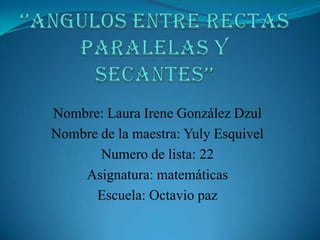 Nombre: Laura Irene González Dzul
Nombre de la maestra: Yuly Esquivel
Numero de lista: 22
Asignatura: matemáticas
Escuela: Octavio paz

 