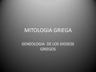 MITOLOGIA GRIEGA

GENEOLOGIA DE LOS DIOSESE
        GRIEGOS
 