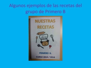 Algunos ejemplos de las recetas del
grupo de Primero B

 