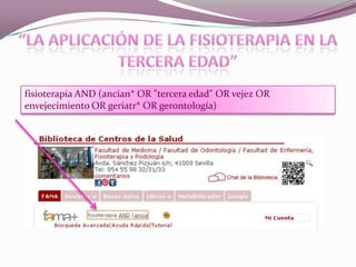 fisioterapia AND (ancian* OR "tercera edad" OR vejez OR
envejecimiento OR geriatr* OR gerontología)

 