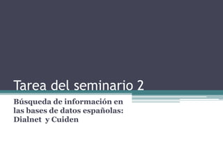 Tarea del seminario 2
Búsqueda de información en
las bases de datos españolas:
Dialnet y Cuiden
 