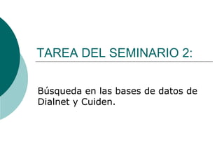 TAREA DEL SEMINARIO 2:
Búsqueda en las bases de datos de
Dialnet y Cuiden.
 