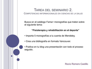 TAREA DEL SEMINARIO 2.
COMPETENCIAS INFORMACIONALES EN CIENCIAS DE LA SALUD
Rocío Romero Castillo
Busca en el catálogo Fam...