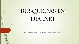 BÚSQUEDAS EN
DIALNET
Realizado por : Cristina Caballero Ayala
 