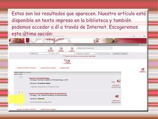 Estos son los resultados que aparecen. Nuestro artículo está
disponible en texto impreso en la biblioteca y también
podemos acceder a él a través de Internet. Escogeremos
esta última opción:
 