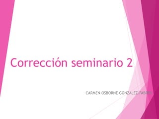 CARMEN OSBORNE GONZALEZ-FABRES
Corrección seminario 2
 