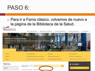 PASO 6:
 Para ir a Fama clásico, volvemos de nuevo a
la página de la Biblioteca de la Salud.
 