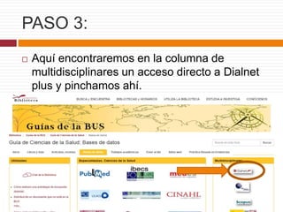 PASO 3:
 Aquí encontraremos en la columna de
multidisciplinares un acceso directo a Dialnet
plus y pinchamos ahí.
 