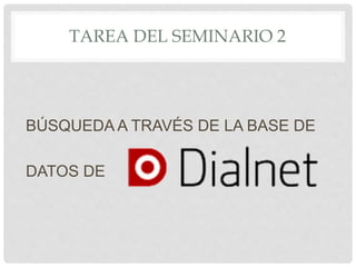 TAREA DEL SEMINARIO 2
BÚSQUEDA A TRAVÉS DE LA BASE DE
DATOS DE
 