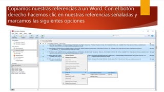 Copiamos nuestras referencias a un Word. Con el botón
derecho hacemos clic en nuestras referencias señaladas y
marcamos las siguientes opciones
 