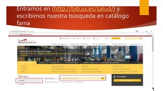 Entramos en (http://bib.us.es/salud/) y
escribimos nuestra búsqueda en catálogo
fama
 