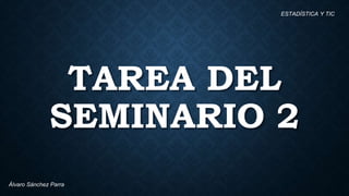 TAREA DEL
SEMINARIO 2
ESTADÍSTICA Y TIC
Álvaro Sánchez Parra
 