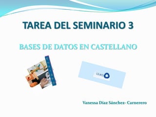 TAREA DEL SEMINARIO 3
BASES DE DATOS EN CASTELLANO

Vanessa Díaz Sánchez- Carnerero

 