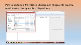 Para importarlo a MENDELEY utilizaremos el siguiente proceso
mostrados en las siguientes diapositivas:
 