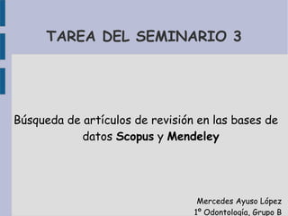 TAREA DEL SEMINARIO 3
Búsqueda de artículos de revisión en las bases de
datos Scopus y Mendeley
Mercedes Ayuso López
1º Odontología, Grupo B
 