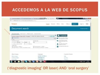 ACCEDEMOS A LA WEB DE SCOPUS
(‘diagnostic imaging’ OR laser) AND ‘oral surgery’
 