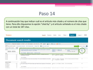 Paso 14
A continuación hay que indicar cuál es el artículo más citado y el número de citas que
tiene. Para ello cliqueamos la opción “cited by” y el artículo señalado es el más citado
con un total de 187 citas.
 