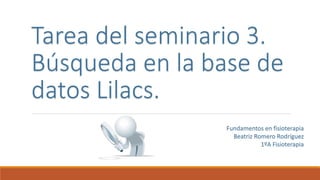 Tarea del seminario 3.
Búsqueda en la base de
datos Lilacs.
Fundamentos en fisioterapia
Beatriz Romero Rodríguez
1ºA Fisioterapia
 