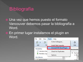  Una vez que hemos puesto el formato
Vancouver debemos pasar la bibliografía a
Word.
 En primer lugar instalamos el plugin en
Word.
 