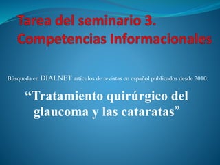 “Tratamiento quirúrgico del
glaucoma y las cataratas”
Búsqueda en DIALNET artículos de revistas en español publicados desde 2010:
 
