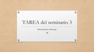 TAREA del seminario 3
Marisa Jiménez Borrego
1B
 
