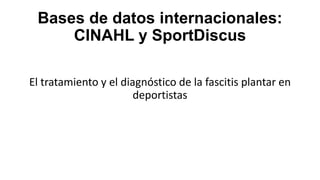 Bases de datos internacionales:
CINAHL y SportDiscus
El tratamiento y el diagnóstico de la fascitis plantar en
deportistas

 