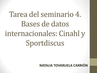 Tarea del seminario 4.
Bases de datos
internacionales: Cinahl y
Sportdiscus
NATALIA TOVARUELA CARRIÓN

 